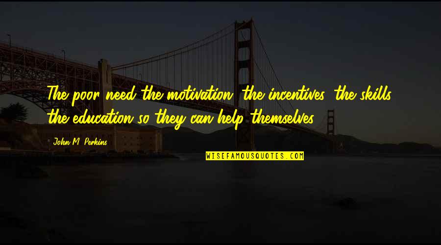Fat Phobia Quiz Quotes By John M. Perkins: The poor need the motivation, the incentives, the Fat Phobia Quiz Quotes By John M. Perkins: The poor need the motivation, the incentives, the