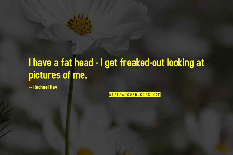 Fat Pictures With Quotes By Rachael Ray: I have a fat head - I get