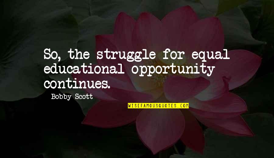Fat Sounds Quotes By Bobby Scott: So, the struggle for equal educational opportunity continues.