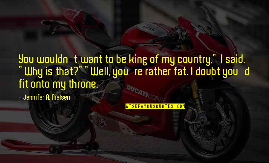 Fat To Fit Quotes By Jennifer A. Nielsen: You wouldn't want to be king of my