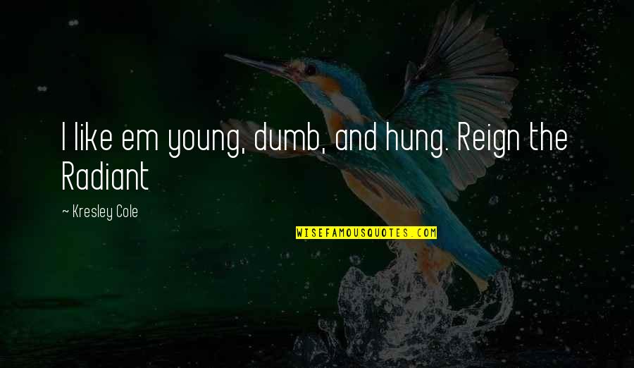 Fat Tumblr Quotes By Kresley Cole: I like em young, dumb, and hung. Reign Fat Tumblr Quotes By Kresley Cole: I like em young, dumb, and hung. Reign