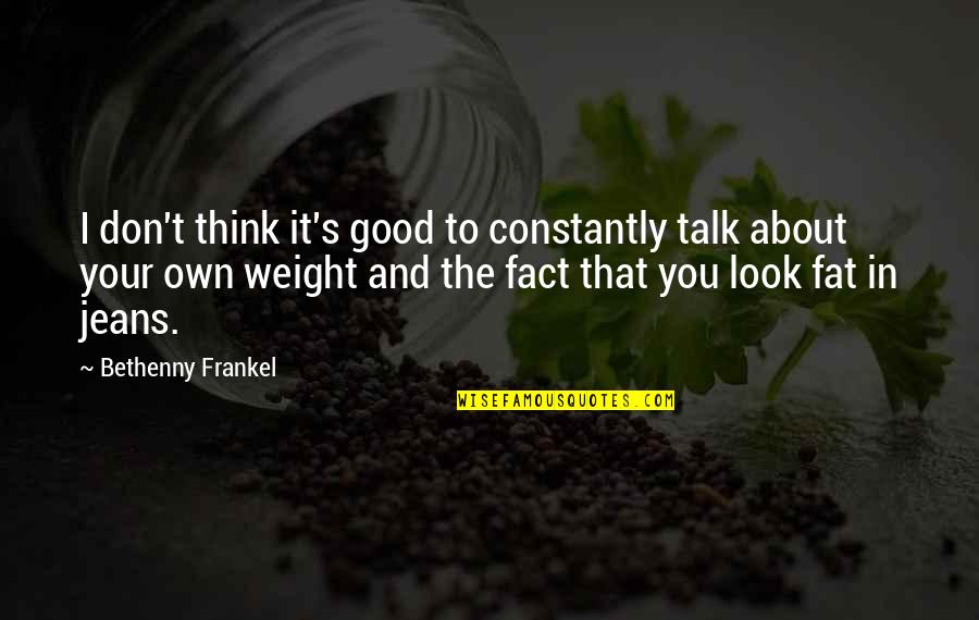 Fat Weight Quotes By Bethenny Frankel: I don't think it's good to constantly talk