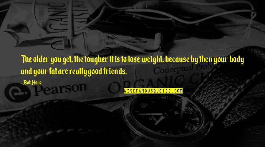 Fat Weight Quotes By Bob Hope: The older you get, the tougher it is