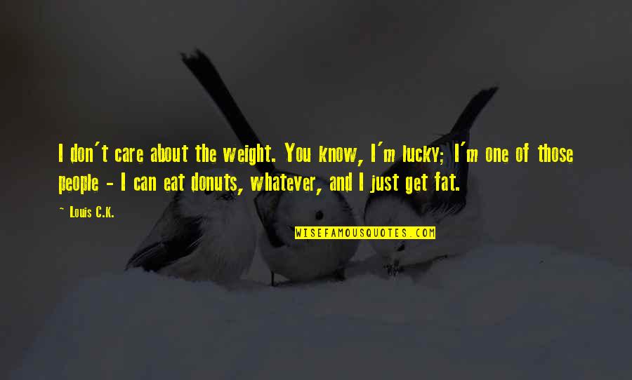 Fat Weight Quotes By Louis C.K.: I don't care about the weight. You know,