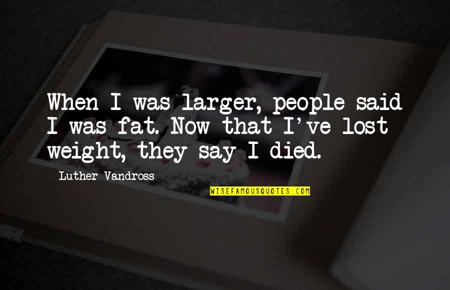 Fat Weight Quotes By Luther Vandross: When I was larger, people said I was