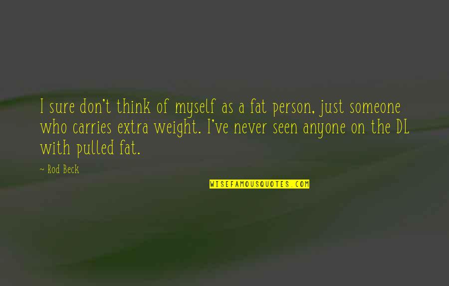 Fat Weight Quotes By Rod Beck: I sure don't think of myself as a