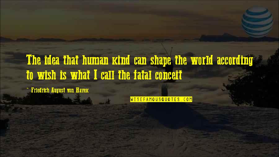 Fatal Conceit Quotes By Friedrich August Von Hayek: The idea that human kind can shape the
