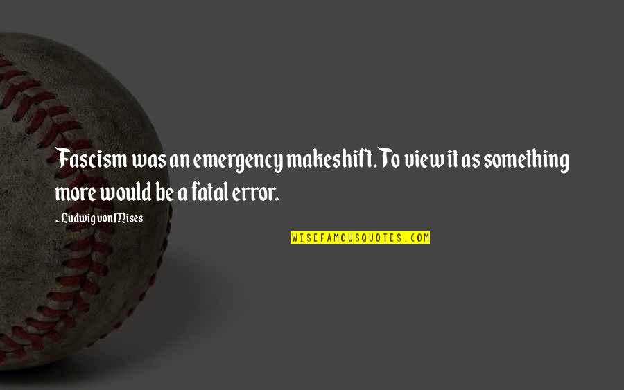 Fatal Error Quotes By Ludwig Von Mises: Fascism was an emergency makeshift. To view it