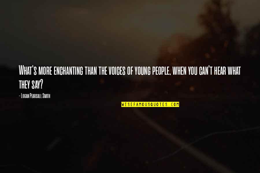 Fatal Love Quotes By Logan Pearsall Smith: What's more enchanting than the voices of young Fatal Love Quotes By Logan Pearsall Smith: What's more enchanting than the voices of young