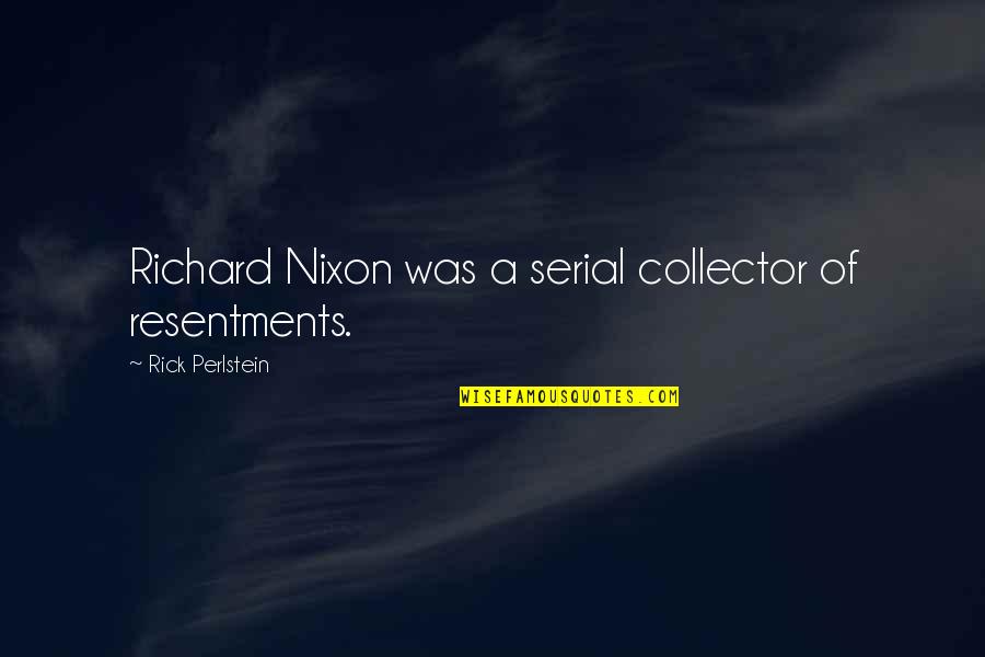 Fatal Love Quotes By Rick Perlstein: Richard Nixon was a serial collector of resentments.