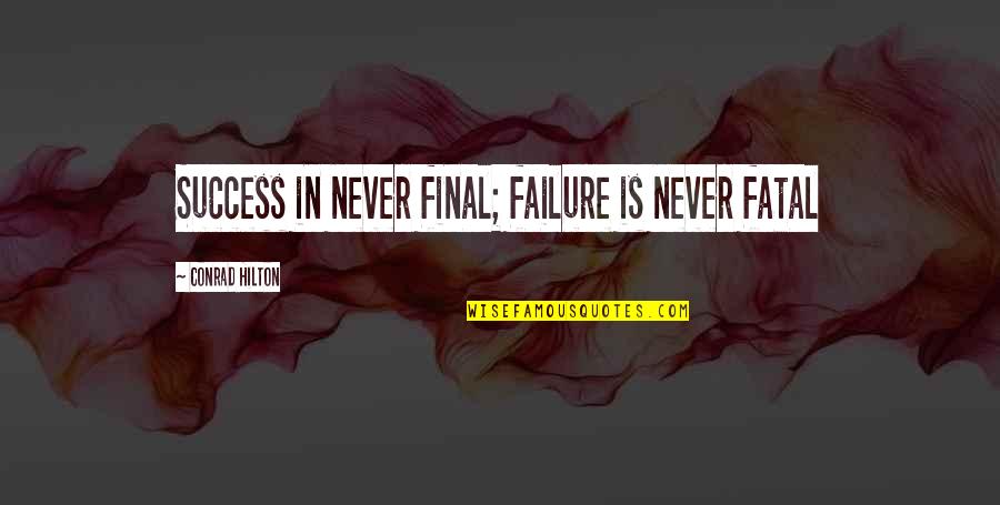 Fatal Quotes By Conrad Hilton: Success in never final; failure is never fatal