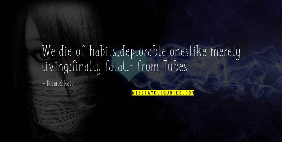 Fatal Quotes By Donald Hall: We die of habits,deplorable oneslike merely living:finally fatal.-