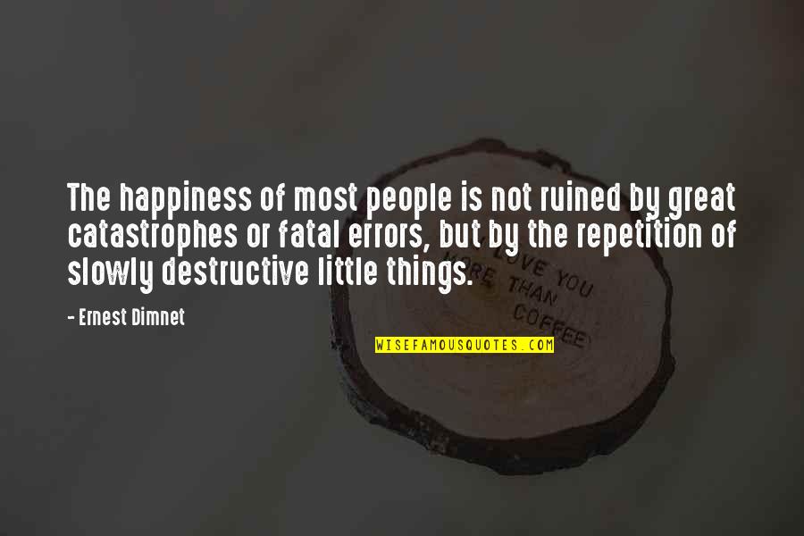 Fatal Quotes By Ernest Dimnet: The happiness of most people is not ruined