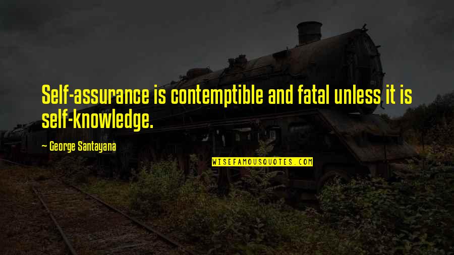 Fatal Quotes By George Santayana: Self-assurance is contemptible and fatal unless it is