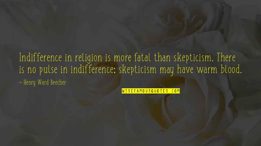Fatal Quotes By Henry Ward Beecher: Indifference in religion is more fatal than skepticism.