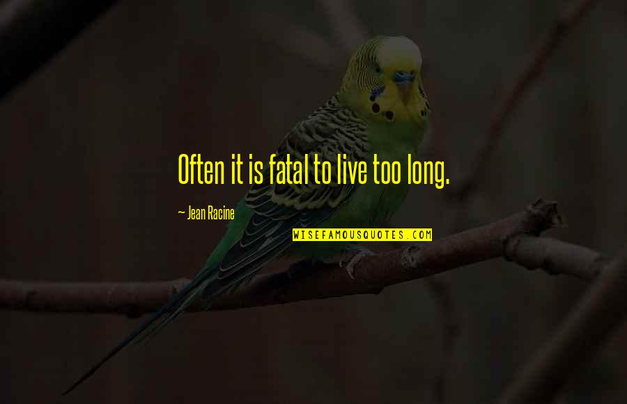 Fatal Quotes By Jean Racine: Often it is fatal to live too long.