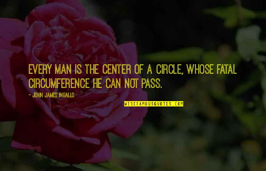 Fatal Quotes By John James Ingalls: Every man is the center of a circle,