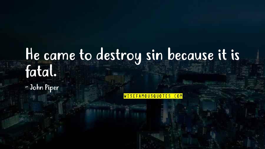 Fatal Quotes By John Piper: He came to destroy sin because it is