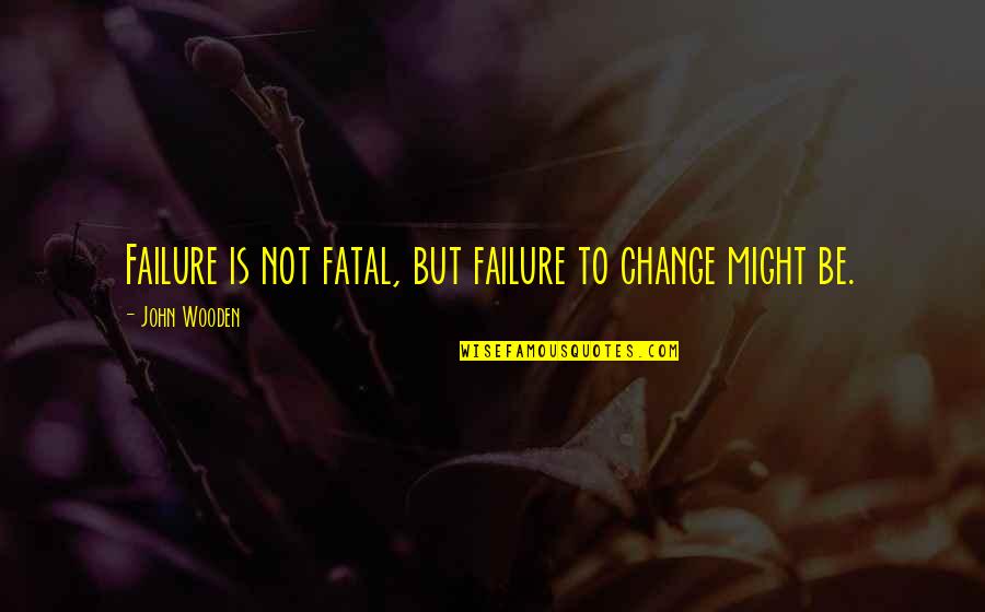 Fatal Quotes By John Wooden: Failure is not fatal, but failure to change