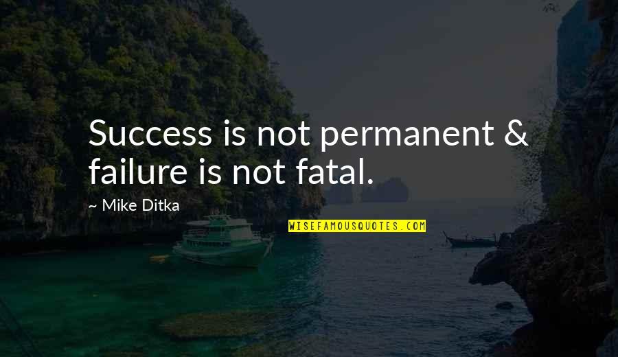 Fatal Quotes By Mike Ditka: Success is not permanent & failure is not