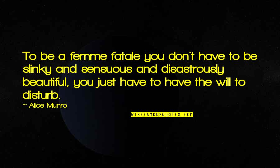Fatale Quotes By Alice Munro: To be a femme fatale you don't have