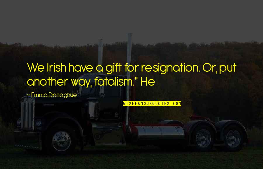 Fatalism's Quotes By Emma Donoghue: We Irish have a gift for resignation. Or,