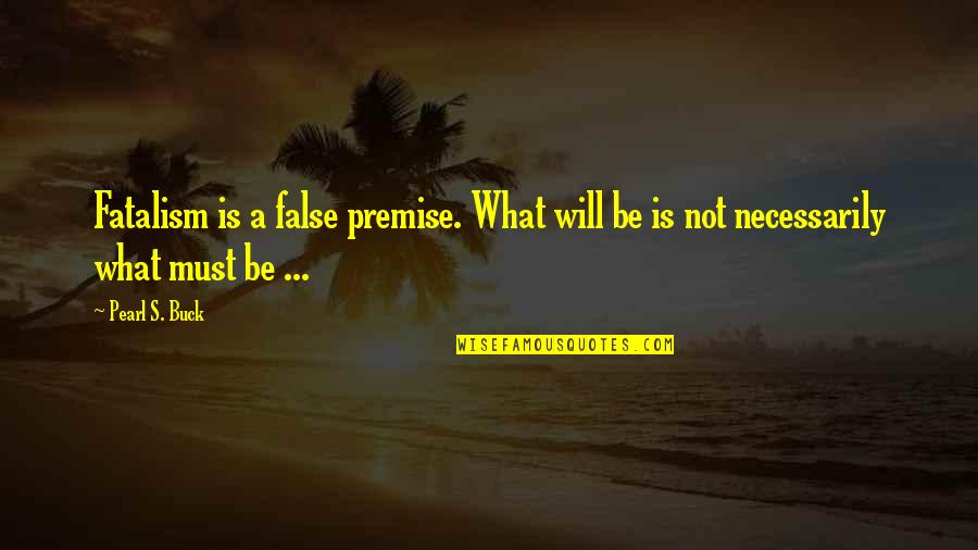 Fatalism's Quotes By Pearl S. Buck: Fatalism is a false premise. What will be