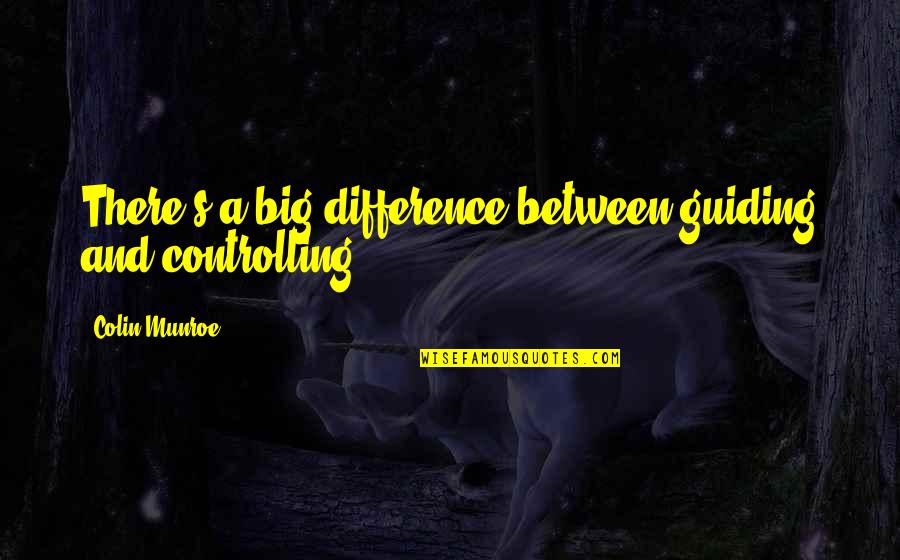 Fatalistic Quotes By Colin Munroe: There's a big difference between guiding and controlling.