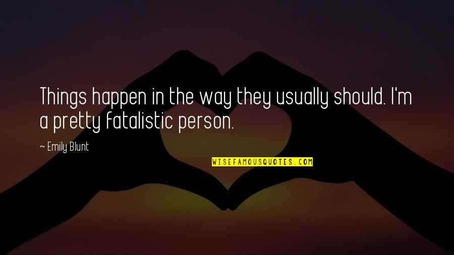 Fatalistic Quotes By Emily Blunt: Things happen in the way they usually should.