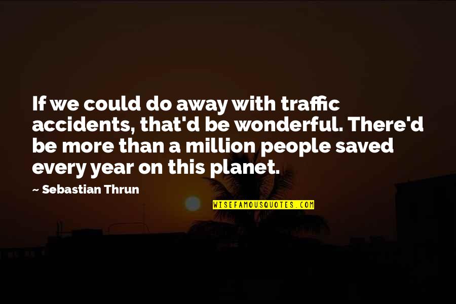 Fatalistic Quotes By Sebastian Thrun: If we could do away with traffic accidents,