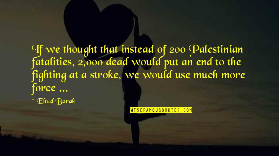 Fatalities Quotes By Ehud Barak: If we thought that instead of 200 Palestinian