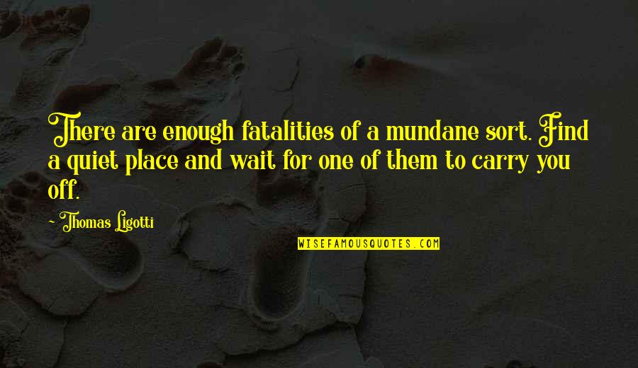 Fatalities Quotes By Thomas Ligotti: There are enough fatalities of a mundane sort.