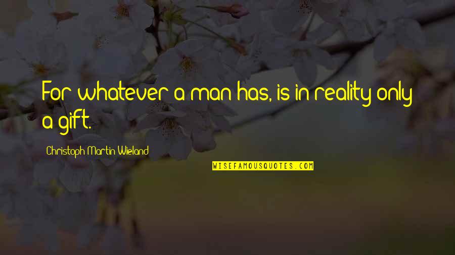 Fatality Quotes By Christoph Martin Wieland: For whatever a man has, is in reality Fatality Quotes By Christoph Martin Wieland: For whatever a man has, is in reality