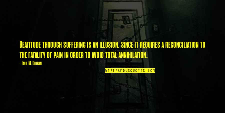 Fatality Quotes By Emil M. Cioran: Beatitude through suffering is an illusion, since it Fatality Quotes By Emil M. Cioran: Beatitude through suffering is an illusion, since it