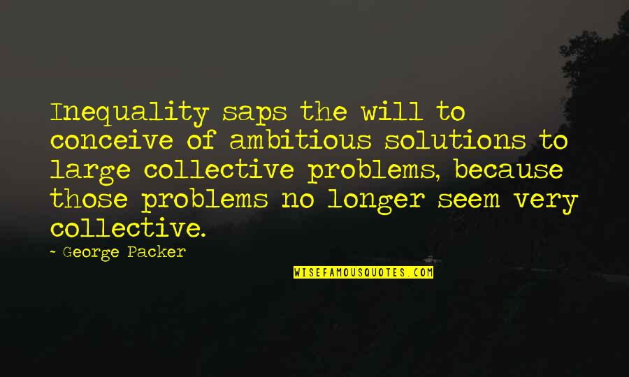 Fatality Quotes By George Packer: Inequality saps the will to conceive of ambitious Fatality Quotes By George Packer: Inequality saps the will to conceive of ambitious