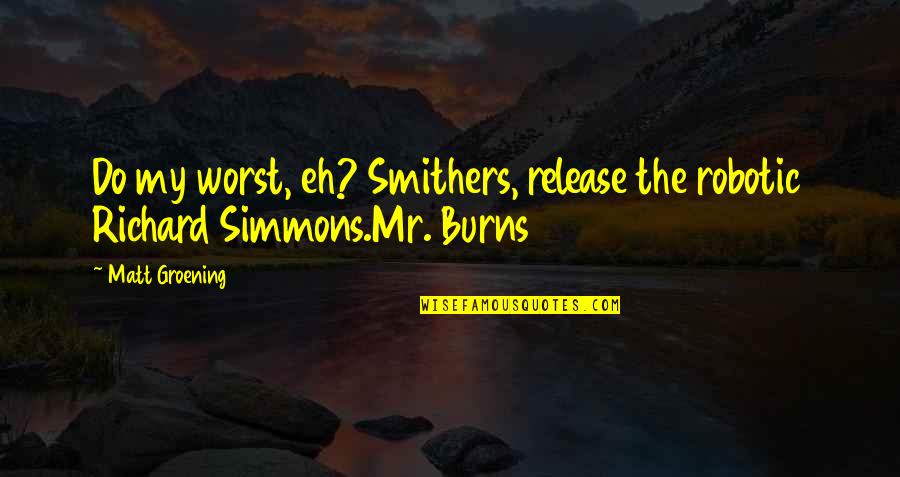 Fatback Quotes By Matt Groening: Do my worst, eh? Smithers, release the robotic