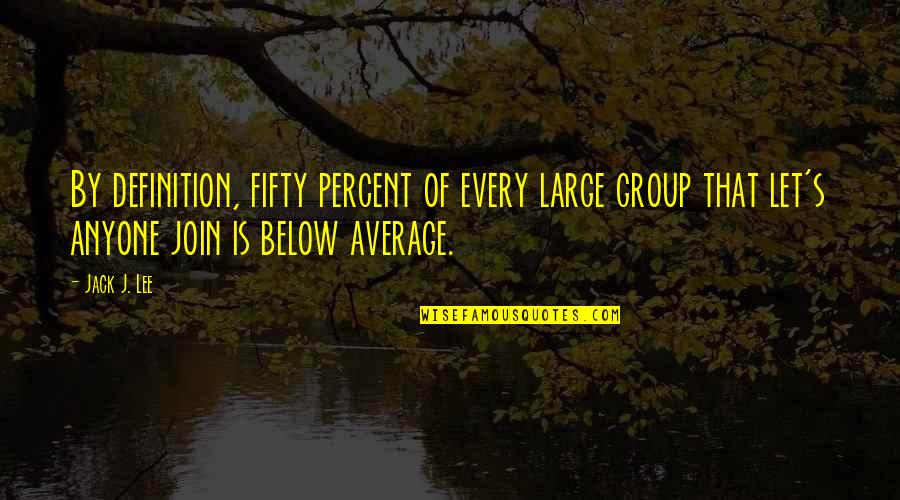 Fatbacks Deltona Quotes By Jack J. Lee: By definition, fifty percent of every large group Fatbacks Deltona Quotes By Jack J. Lee: By definition, fifty percent of every large group