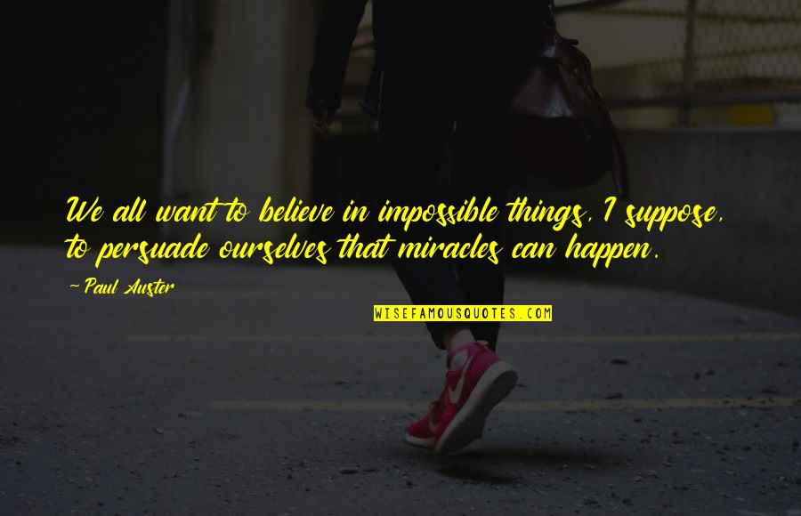 Fatbacks Deltona Quotes By Paul Auster: We all want to believe in impossible things, Fatbacks Deltona Quotes By Paul Auster: We all want to believe in impossible things,