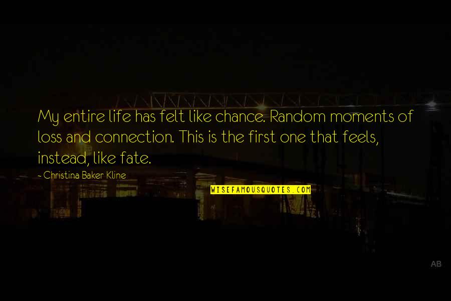 Fate And Chance Quotes By Christina Baker Kline: My entire life has felt like chance. Random Fate And Chance Quotes By Christina Baker Kline: My entire life has felt like chance. Random