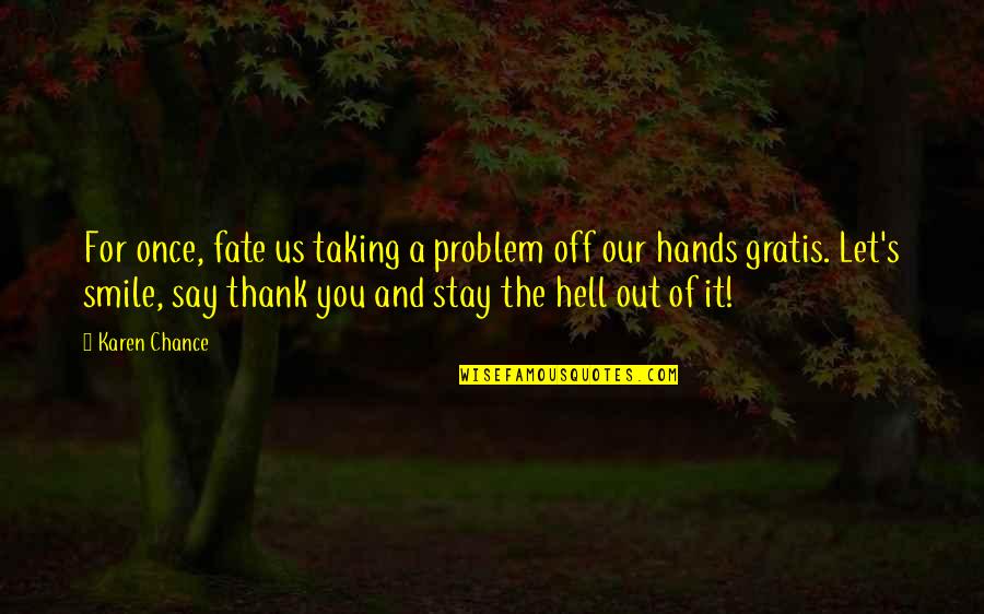Fate And Chance Quotes By Karen Chance: For once, fate us taking a problem off Fate And Chance Quotes By Karen Chance: For once, fate us taking a problem off