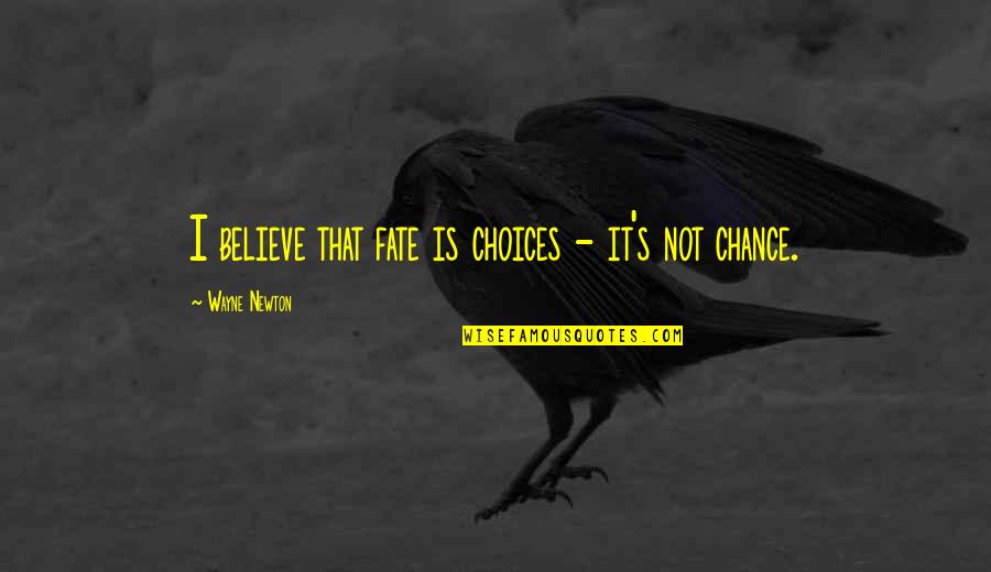 Fate And Chance Quotes By Wayne Newton: I believe that fate is choices - it's Fate And Chance Quotes By Wayne Newton: I believe that fate is choices - it's
