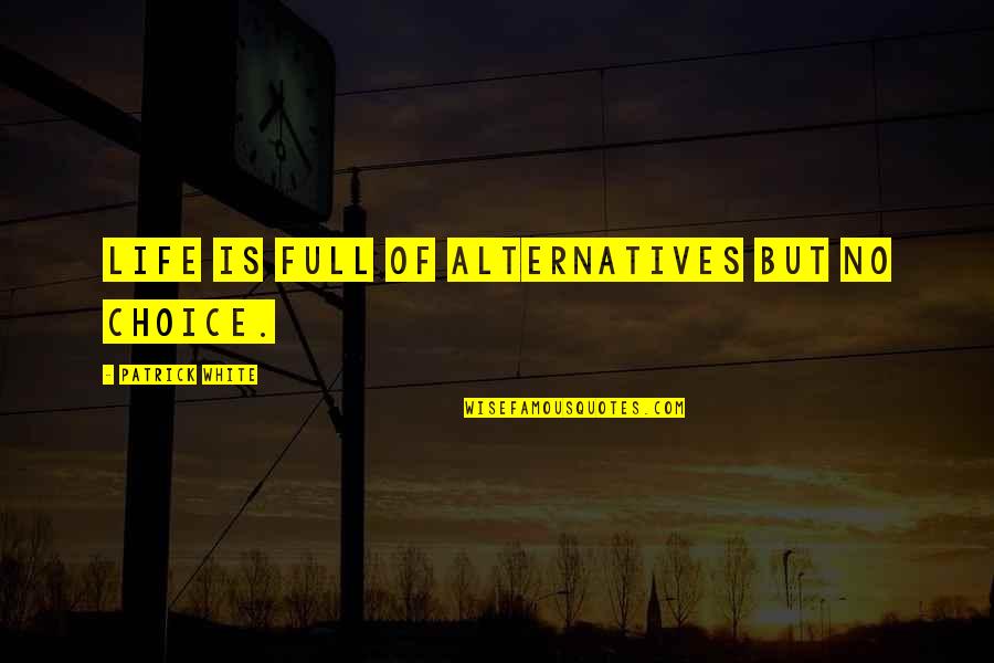 Fate And Choice Quotes By Patrick White: Life is full of alternatives but no choice.