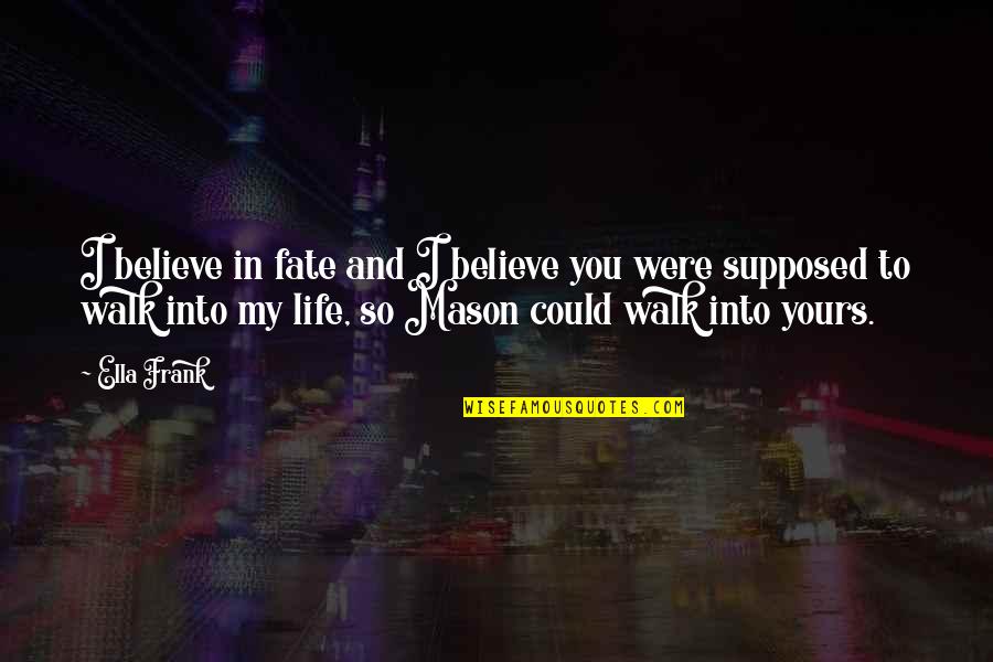 Fate And Life Quotes By Ella Frank: I believe in fate and I believe you
