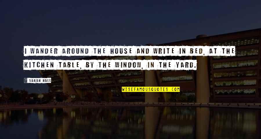 Fate Decides Quotes By Sarah Hall: I wander around the house and write in