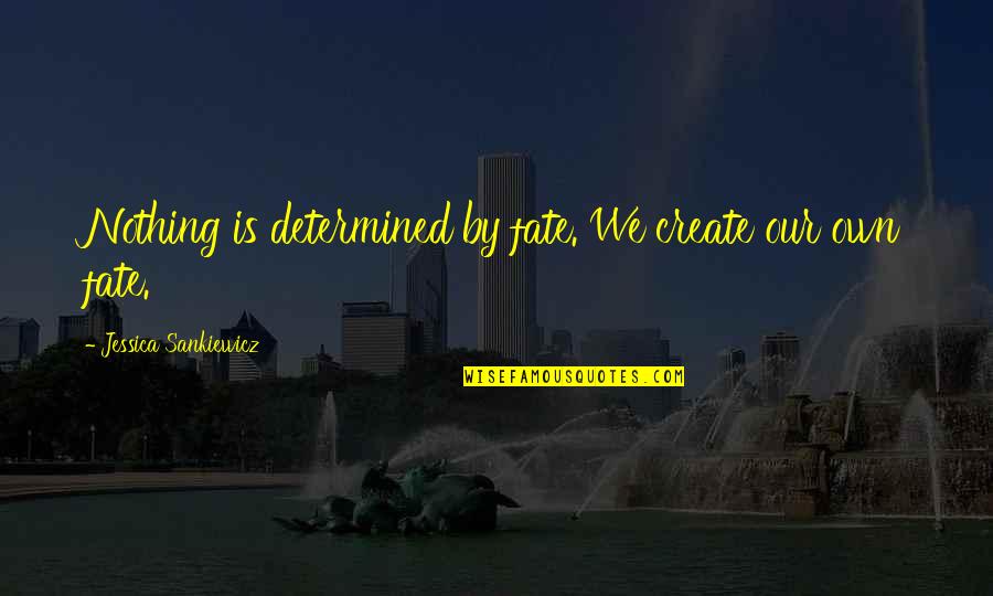 Fate Destiny Quotes By Jessica Sankiewicz: Nothing is determined by fate. We create our