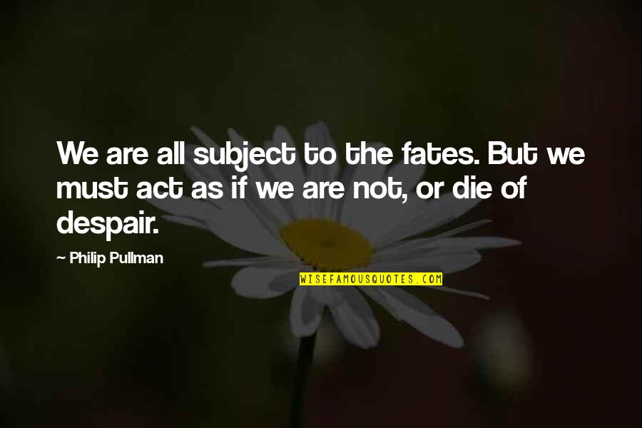 Fate Destiny Quotes By Philip Pullman: We are all subject to the fates. But