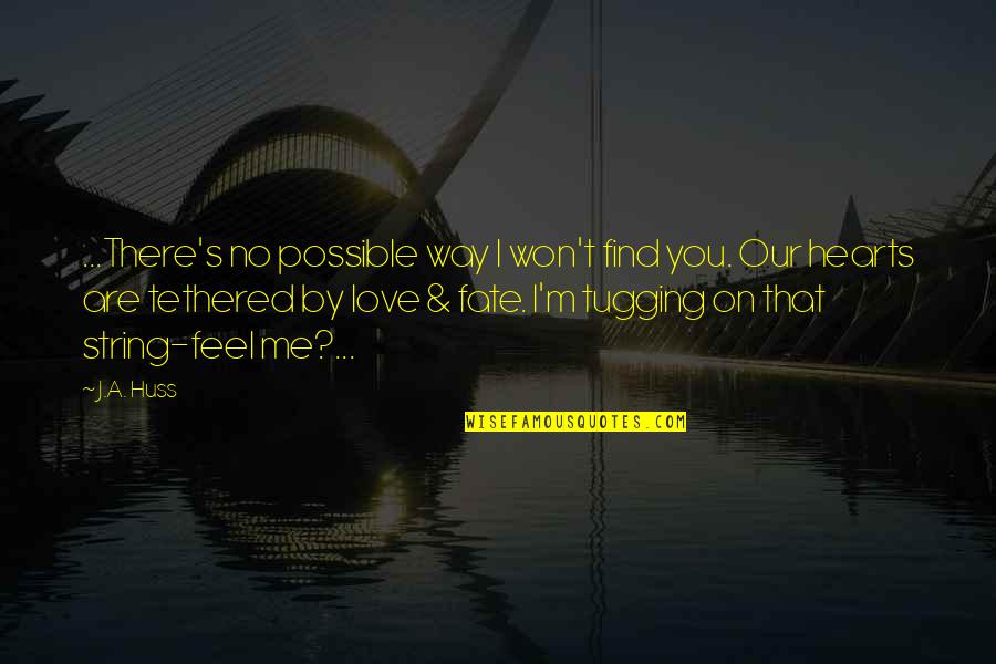 Fate Love Quotes By J.A. Huss: ...There's no possible way I won't find you.