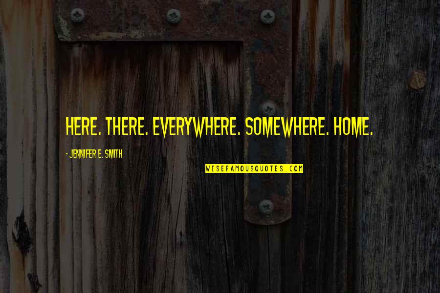 Fate Love Quotes By Jennifer E. Smith: Here. There. Everywhere. Somewhere. Home.