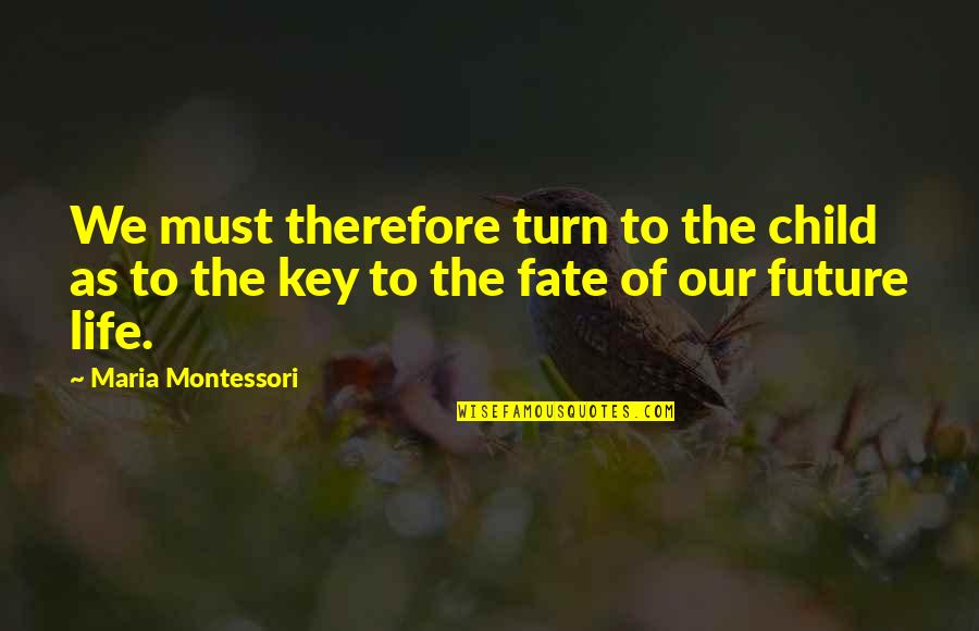 Fate Of Life Quotes By Maria Montessori: We must therefore turn to the child as