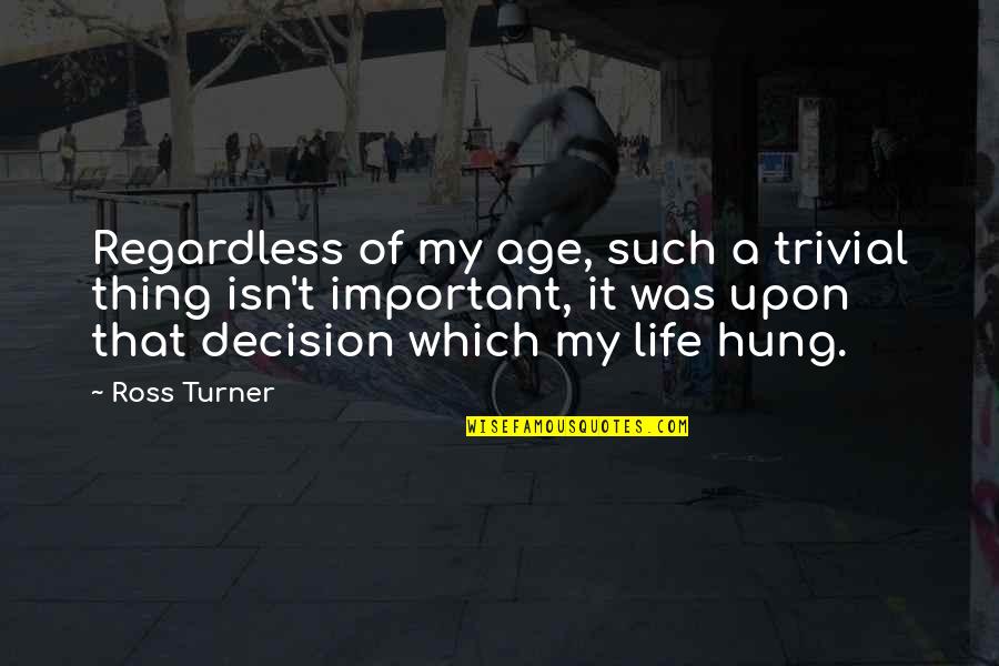Fate Of Life Quotes By Ross Turner: Regardless of my age, such a trivial thing